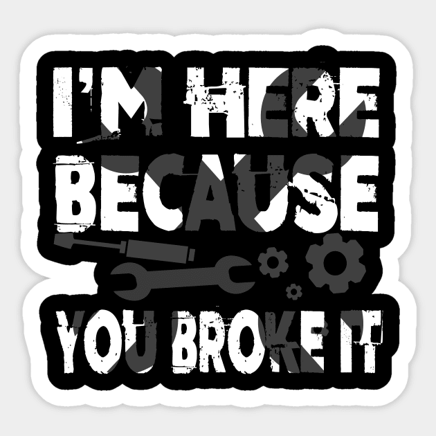 I'm Here Because You Broke It Funny Mechanic Pun Sticker by theperfectpresents